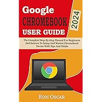 GOOGLE CHROMEBOOK 2024 USER GUIDE: The Complete Step-By-Step Manual For Beginners And Seniors To Setup And Master Chromebook Device With Tips And Tricks GOOGLE CHROMEBOOK 2024 USER GUIDE: The Complete Step-By-Step Manual For Beginners And Seniors To Setup And Master Chromebook Device With Tips And Tricks Kindle Hardcover Paperback