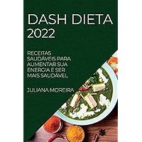 Dash Dieta 2022: Receitas Saudáveis Para Aumentar Sua Energia E Ser Mais Saudável (Portuguese Edition)