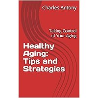 Healthy Aging: Tips and Strategies : Taking Control of Your Aging Healthy Aging: Tips and Strategies : Taking Control of Your Aging Kindle
