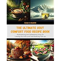 The Ultimate Gout Comfort Food Recipe Book: Mouthwatering Anti Inflammatory Dishes for Lowering Uric Acid Levels and Minimizing Flare ups