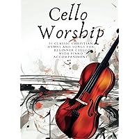 Cello Worship: 30 Classic Christian Hymns And Songs for Beginner Cello, with Piano Accompaniment (First Steps with Cello: Beginner Music Series)