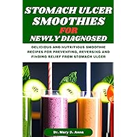 Stomach Ulcer Smoothies for Newly Diagnosed: Delicious and Nutritious Smoothie Recipes for Preventing, Reversing and Finding Relief from Stomach Ulcer Stomach Ulcer Smoothies for Newly Diagnosed: Delicious and Nutritious Smoothie Recipes for Preventing, Reversing and Finding Relief from Stomach Ulcer Kindle