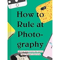 How to Rule at Photography: 50 Tips and Tricks for Using Your Phone’s Camera (Smartphone Photography Book, Simple Beginner Digital Photo Guide) How to Rule at Photography: 50 Tips and Tricks for Using Your Phone’s Camera (Smartphone Photography Book, Simple Beginner Digital Photo Guide) Hardcover Kindle