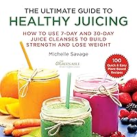 The Ultimate Guide to Healthy Juicing: How to Use 7-Day and 30-Day Juice Cleanses to Build Strength and Lose Weight The Ultimate Guide to Healthy Juicing: How to Use 7-Day and 30-Day Juice Cleanses to Build Strength and Lose Weight Paperback Kindle