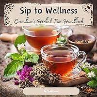 Sip to Wellness: Grandma's Herbal Tea Handbook Sip to Wellness: Grandma's Herbal Tea Handbook Kindle Paperback