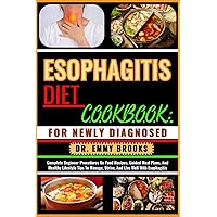 ESOPHAGITIS DIET COOKBOOK: FOR NEWLY DIAGNOSED: Complete Beginner Procedures On Food Recipes, Guided Meal Plans, And Healthy Lifestyle Tips To Manage, Strive, And Live Well With Esophagitis ESOPHAGITIS DIET COOKBOOK: FOR NEWLY DIAGNOSED: Complete Beginner Procedures On Food Recipes, Guided Meal Plans, And Healthy Lifestyle Tips To Manage, Strive, And Live Well With Esophagitis Paperback Kindle