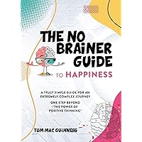 The No Brainer Guide to Happiness: A trully simple guide for an extremely complex journey. One step beyond the power of positive thinking The No Brainer Guide to Happiness: A trully simple guide for an extremely complex journey. One step beyond the power of positive thinking Kindle Paperback
