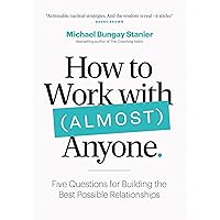 How to Work with (Almost) Anyone: Five Questions for Building the Best Possible Relationships How to Work with (Almost) Anyone: Five Questions for Building the Best Possible Relationships Paperback Audible Audiobook Kindle
