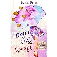 Don't Eat the Scraps: and other powerful “Jules’ Rules” for Success in any New Relationship! Don't Eat the Scraps: and other powerful “Jules’ Rules” for Success in any New Relationship! Paperback Kindle