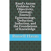 Rand's Axiom Problem: On Objectivity, Ontology, Essence, Epistemology, Deduction, Induction, and the Foundations of Knowledge