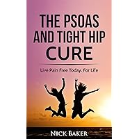The Psoas and Tight Hip Cure: A Guide To Psoas and Tight Hip Pain Relief