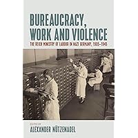 Bureaucracy, Work and Violence: The Reich Ministry of Labour in Nazi Germany, 1933–1945 Bureaucracy, Work and Violence: The Reich Ministry of Labour in Nazi Germany, 1933–1945 Hardcover