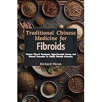 Traditional Chinese Medicine for Fibroids: Uterine Fibroid Treatment, Signs,Potential Causes and Natural Remedies To Shrink Fibroids Naturally Traditional Chinese Medicine for Fibroids: Uterine Fibroid Treatment, Signs,Potential Causes and Natural Remedies To Shrink Fibroids Naturally Kindle Paperback