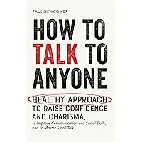 How to Talk to Anyone: Healthy Approach to Raise Confidence and Charisma, to Improve Communication and Social Skills, and to Master Small Talk (Make Real Friends and Build Meaningful Relationships) How to Talk to Anyone: Healthy Approach to Raise Confidence and Charisma, to Improve Communication and Social Skills, and to Master Small Talk (Make Real Friends and Build Meaningful Relationships) Paperback Kindle Hardcover