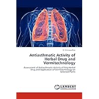 Antiasthmatic Activity of Herbal Drug and Vermitechnology: Assessment of Antiasthmatic Activity of Poly Herbal Drug and Application of Vermitechnology on Selected Plants Antiasthmatic Activity of Herbal Drug and Vermitechnology: Assessment of Antiasthmatic Activity of Poly Herbal Drug and Application of Vermitechnology on Selected Plants Paperback