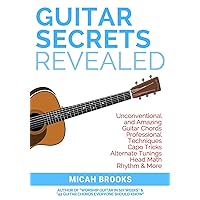 Guitar Secrets Revealed: Unconventional and Amazing Guitar Chords, Professional Techniques, Capo Tricks, Alternate Tunings, Head Math, Rhythm & More (Guitar Authority Series Book 3)