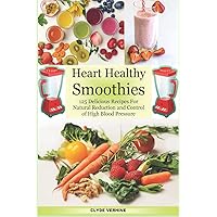 Heart Healthy Smoothies 125 Delicious Recipes for Natural Reduction and Control of High Blood Pressure Heart Healthy Smoothies 125 Delicious Recipes for Natural Reduction and Control of High Blood Pressure Paperback Kindle Hardcover