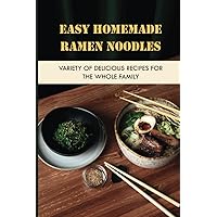 Easy Homemade Ramen Noodles: Variety Of Delicious Recipes For The Whole Family: How To Make Ramen Noodles From Scratch