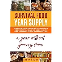 survival food year supply: How to store food for a year, how to live without a grocery store for a year, 23 best foods for healthy living, food storage methods for more than one year survival food year supply: How to store food for a year, how to live without a grocery store for a year, 23 best foods for healthy living, food storage methods for more than one year Paperback Kindle