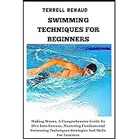 SWIMMING TECHNIQUES FOR BEGINNERS: Making Waves, A Comprehensive Guide To Dive Into Success, Mastering Fundamental Swimming Techniques Strategies And Skills For Learners SWIMMING TECHNIQUES FOR BEGINNERS: Making Waves, A Comprehensive Guide To Dive Into Success, Mastering Fundamental Swimming Techniques Strategies And Skills For Learners Kindle Paperback