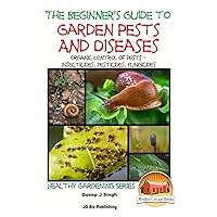 A Beginner's Guide to Garden Pests and Diseases: Organic Control of Pests - Insecticides, Pesticides, Fungicides A Beginner's Guide to Garden Pests and Diseases: Organic Control of Pests - Insecticides, Pesticides, Fungicides Paperback Kindle
