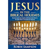 Jesus in the Biblical Holidays: Illuminating God’s Appointed Times in the Old Testament Feasts Jesus in the Biblical Holidays: Illuminating God’s Appointed Times in the Old Testament Feasts Paperback Kindle