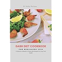 DASH DIET COOKBOOK FOR BEGINNERS 2024: A Delicious Collection of Dash Diet Recipes for Long-Term Health DASH DIET COOKBOOK FOR BEGINNERS 2024: A Delicious Collection of Dash Diet Recipes for Long-Term Health Kindle Paperback