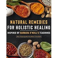 Natural Remedies for Holistic Healing Inspired by Barbara O'Neill's Teachings: Pure Naturopathy Excellence Unveiled Natural Remedies for Holistic Healing Inspired by Barbara O'Neill's Teachings: Pure Naturopathy Excellence Unveiled Paperback