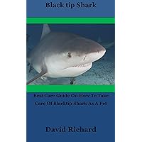 Black tip Shark: Best Care Guide On How To Take Care Of Blacktip Shark As A Pet Black tip Shark: Best Care Guide On How To Take Care Of Blacktip Shark As A Pet Kindle Paperback