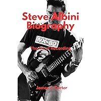 Steve Albini Biography: The Art of Recording Steve Albini Biography: The Art of Recording Kindle Paperback