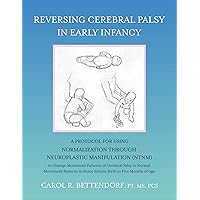 Reversing Cerebral Palsy in Early Infancy: A Protocol for Using Normalization Through Neuroplastic Manipulation (NTNM) Reversing Cerebral Palsy in Early Infancy: A Protocol for Using Normalization Through Neuroplastic Manipulation (NTNM) Kindle Paperback
