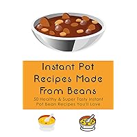 Instant Pot Recipes Made From Beans: 50 Healthy & Super Tasty Instant Pot Bean Recipes You'll Love: How To Make Instant Pot Beans