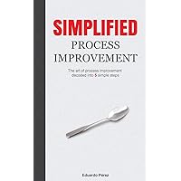 Simplified Process Improvement: The art of process improvement decoded into 5 simple steps Simplified Process Improvement: The art of process improvement decoded into 5 simple steps Paperback Kindle