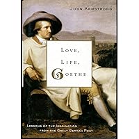 Love, Life, Goethe: Lessons of the Imagination from the Great German Poet Love, Life, Goethe: Lessons of the Imagination from the Great German Poet Hardcover