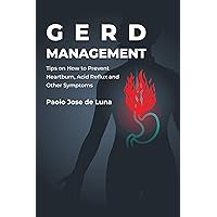 GERD Management: Tips on How to Prevent Heartburn, Acid Reflux and Other Symptoms of GERD GERD Management: Tips on How to Prevent Heartburn, Acid Reflux and Other Symptoms of GERD Kindle Paperback