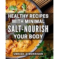 Healthy Recipes with Minimal Salt - Nourish Your Body!: Low Sodium Cookbook: Delicious and Nutritious Meals for a Healthier You!
