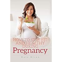 How to Stay Fit and Healthy During Pregnancy How to Stay Fit and Healthy During Pregnancy Kindle Audible Audiobook Paperback