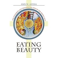 Eating Beauty: The Eucharist and the Spiritual Arts of the Middle Ages Eating Beauty: The Eucharist and the Spiritual Arts of the Middle Ages Kindle Hardcover Paperback