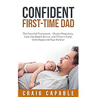 Confident First-Time Dad: The Essential Framework - Master Pregnancy, Ease into Baby’s Arrival, and Thrive in Early Fatherhood with Your Partner Confident First-Time Dad: The Essential Framework - Master Pregnancy, Ease into Baby’s Arrival, and Thrive in Early Fatherhood with Your Partner Kindle Paperback