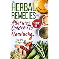 The Herbal Remedies for Allergies, Colds & Flu, and Headaches: A Comprehensive Guide to Support Wellness and Relief through Herbs and Natural Solutions (3 Books in 1)