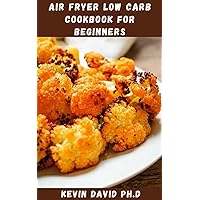 AIR FRYER LOW CARB COOKBOOK FOR BEGINNERS: Dietary Guide On How To Cut Down Fat And Oil In Food Content And Cook In Less Time AIR FRYER LOW CARB COOKBOOK FOR BEGINNERS: Dietary Guide On How To Cut Down Fat And Oil In Food Content And Cook In Less Time Kindle Paperback