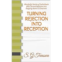 TURNING REJECTION INTO RECEPTION: Wonderful Stories of Individuals Who Turned Rejection into Stepping Stone to Greatness (S. G TREASURE'S ENCOURAGEMENT BOOKSTORE Book 6) TURNING REJECTION INTO RECEPTION: Wonderful Stories of Individuals Who Turned Rejection into Stepping Stone to Greatness (S. G TREASURE'S ENCOURAGEMENT BOOKSTORE Book 6) Kindle Paperback