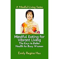 Mindful Eating for Vibrant Living: The keys to Better Health for Busy Women (A Mindful Living Series) Mindful Eating for Vibrant Living: The keys to Better Health for Busy Women (A Mindful Living Series) Kindle Paperback