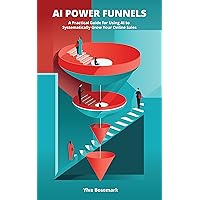 AI Power Funnels: A Practical Guide For Using AI To Systematically Grow Your Online Sales