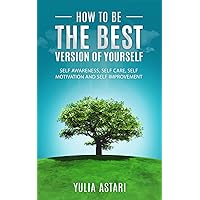 How To Be The Best Version Of Yourself: Self Awareness, Self Care, Self Motivation, Self Improvement. How To Be The Best Version Of Yourself: Self Awareness, Self Care, Self Motivation, Self Improvement. Kindle Hardcover Paperback