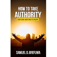How to Take Authority over Your Body & Its Organs How to Take Authority over Your Body & Its Organs Kindle Paperback