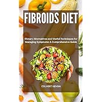 FIBROIDS DIET: Dietary Alternatives and Useful Techniques for Managing Symptoms: A Comprehensive Guide FIBROIDS DIET: Dietary Alternatives and Useful Techniques for Managing Symptoms: A Comprehensive Guide Kindle Paperback