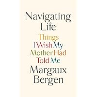 Navigating Life: Things I Wish My Mother Had Told Me Navigating Life: Things I Wish My Mother Had Told Me Kindle Audible Audiobook Hardcover Audio CD