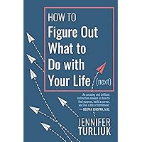 How to Figure Out What to Do with Your Life (Next) How to Figure Out What to Do with Your Life (Next) Paperback Kindle
