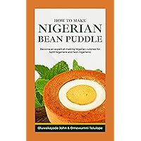 HOW TO MAKE NIGERIAN BEANS PUDDLE (AKA MOIN MOIN) : BECOME AN EXPERT AT MAKING NIGERIAN CUISINES (FOR BOTH NIGERIANS AND NON NIGERIANS) HOW TO MAKE NIGERIAN BEANS PUDDLE (AKA MOIN MOIN) : BECOME AN EXPERT AT MAKING NIGERIAN CUISINES (FOR BOTH NIGERIANS AND NON NIGERIANS) Kindle Paperback